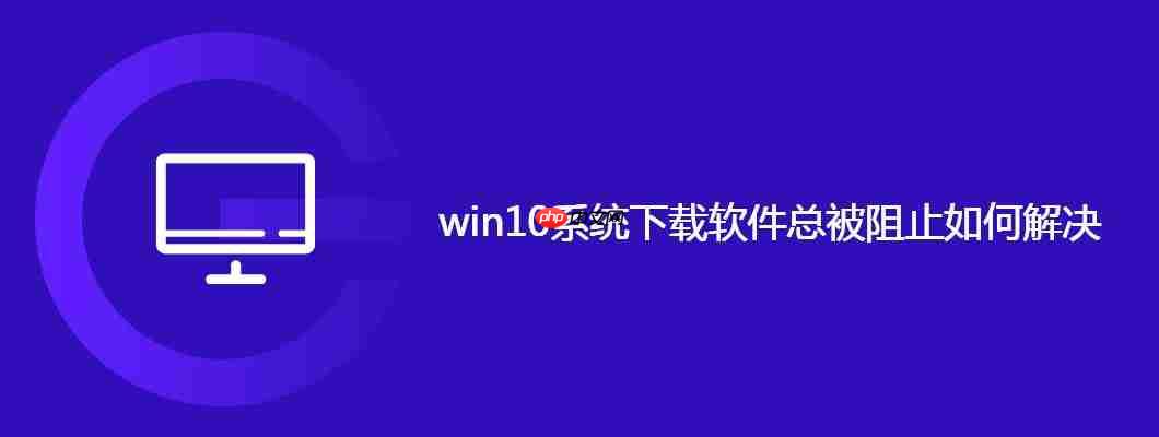 win10系统下载软件总被阻止如何解决