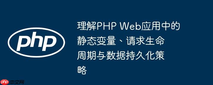 理解PHP Web应用中的静态变量、请求生命周期与数据持久化策略