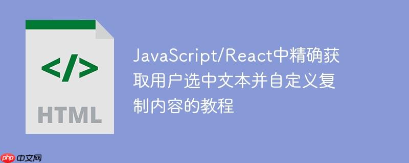 JavaScript/React中精确获取用户选中文本并自定义复制内容的教程