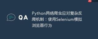 Python网络爬虫应对复杂反爬机制：使用Selenium模拟浏览器行为