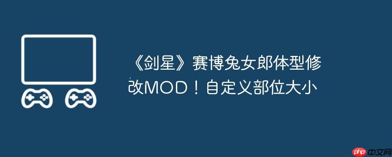 《剑星》赛博兔女郎体型修改MOD！自定义部位大小