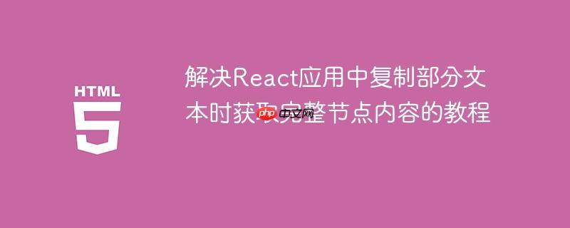 解决React应用中复制部分文本时获取完整节点内容的教程