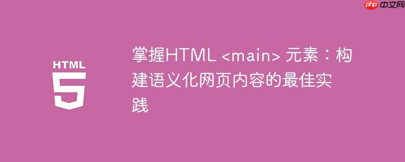 掌握HTML &lt;main&gt; 元素：构建语义化网页内容的最佳实践
