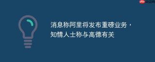 消息称阿里将发布重磅业务，知情人士称与高德有关