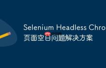 Selenium Headless Chrome 页面空白问题解决方案