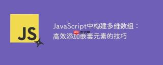 JavaScript中构建多维数组：高效添加嵌套元素的技巧