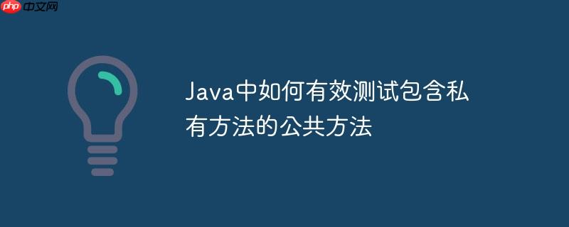 Java中如何有效测试包含私有方法的公共方法