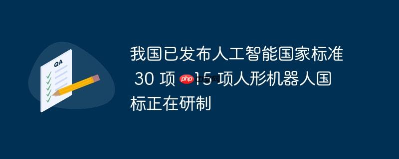 我国已发布人工智能国家标准 30 项,15 项人形机器人国标正在研制
