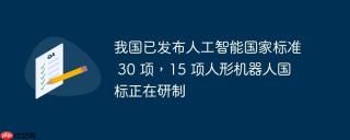 我国已发布人工智能国家标准 30 项，15 项人形机器人国标正在研制