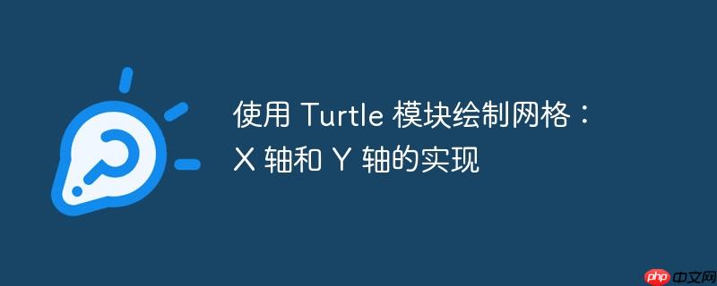 使用 turtle 模块绘制网格:x 轴和 y 轴的实现