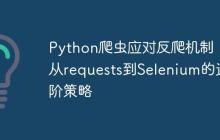 Python爬虫应对反爬机制:从requests到Selenium的进阶策略
