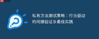 私有方法测试策略：行为驱动的间接验证与最佳实践