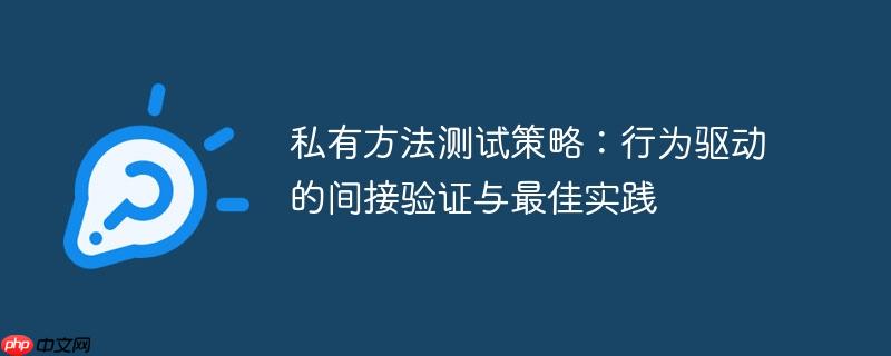 私有方法测试策略:行为驱动的间接验证与最佳实践