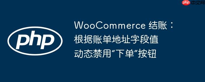 WooCommerce 结账:根据账单地址字段值动态禁用“下单”按钮