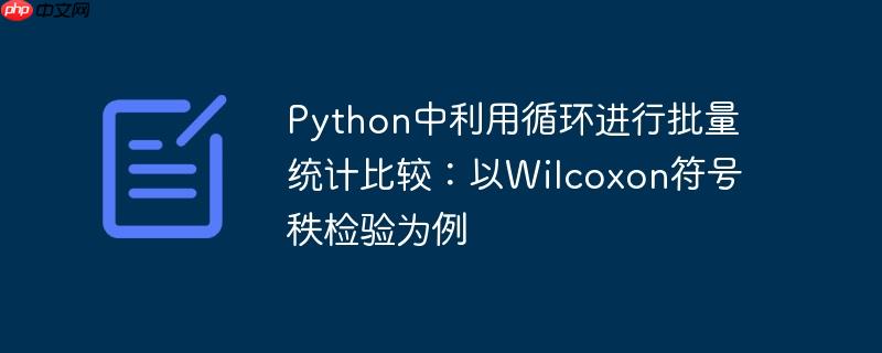 Python中利用循环进行批量统计比较：以Wilcoxon符号秩检验为例