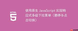 使用原生 JavaScript 实现响应式多级下拉菜单（悬停与点击切换）