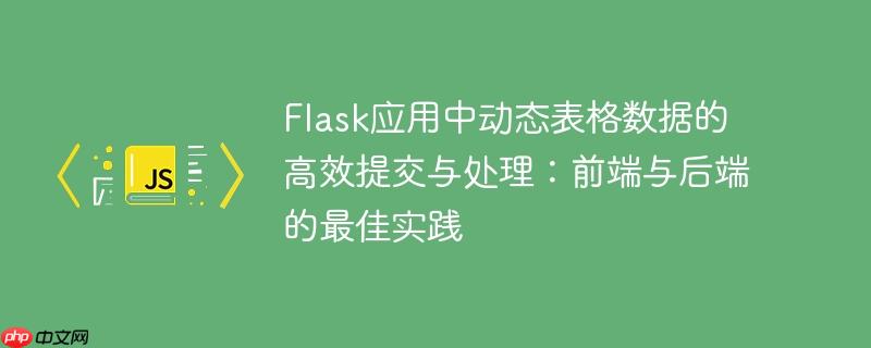 Flask应用中动态表格数据的高效提交与处理:前端与后端的最佳实践