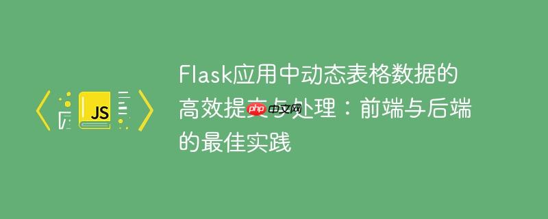 Flask应用中动态表格数据的高效提交与处理：前端与后端的最佳实践