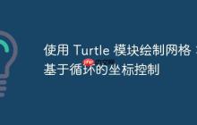 使用 Turtle 模块绘制网格:基于循环的坐标控制