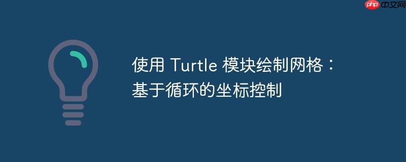 使用 turtle 模块绘制网格:基于循环的坐标控制