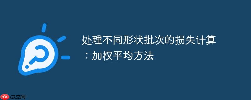 处理不同形状批次的损失计算：加权平均方法