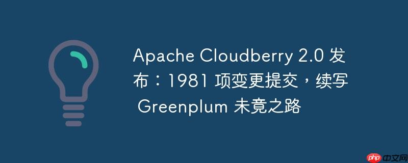 Apache Cloudberry 2.0 发布：1981 项变更提交，续写 Greenplum 未竟之路