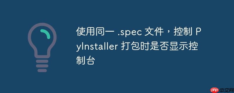 使用同一 .spec 文件，控制 pyinstaller 打包时是否显示控制台