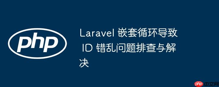Laravel 嵌套循环导致 ID 错乱问题排查与解决 laravel foreach