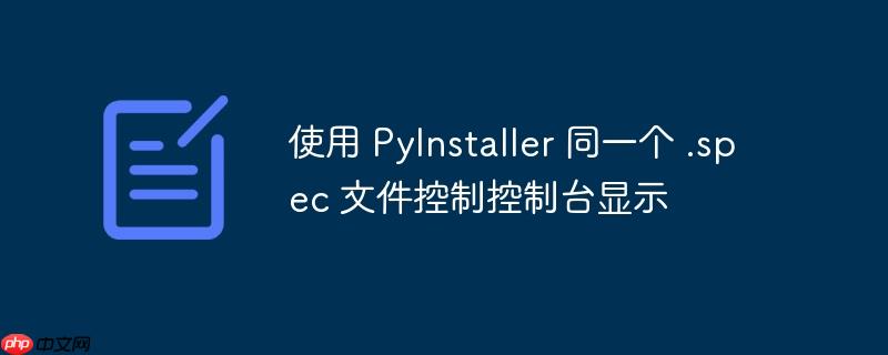 使用 PyInstaller 同一个 .spec 文件控制控制台显示