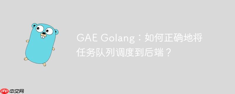 GAE Golang：如何正确地将任务队列调度到后端？
