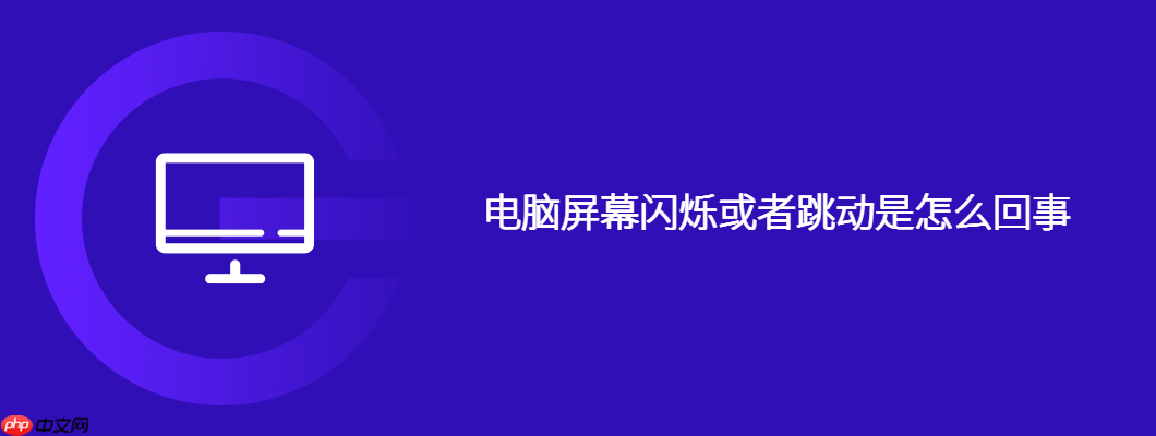 电脑屏幕闪烁或者跳动是怎么回事