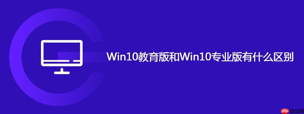 Win10教育版和Win10专业版有什么区别