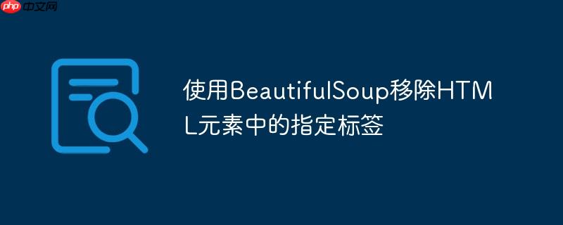 使用BeautifulSoup移除HTML元素中的指定标签