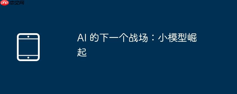 ai 的下一个战场:小模型崛起
