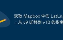 獲取 Mapbox 中的 LatLng 類(lèi)：從 v9 遷移到 v10 的指南