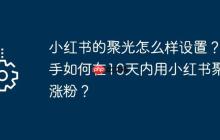 小红书的聚光怎么样设置?新手如何在10天内用小红书聚光涨粉?