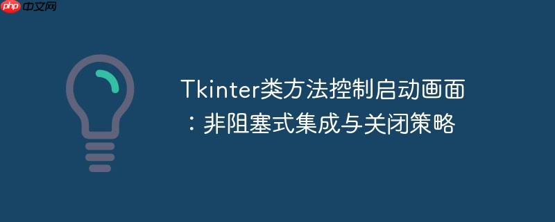 Tkinter类方法控制启动画面:非阻塞式集成与关闭策略