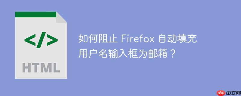 如何阻止 firefox 自动填充用户名输入框为邮箱?