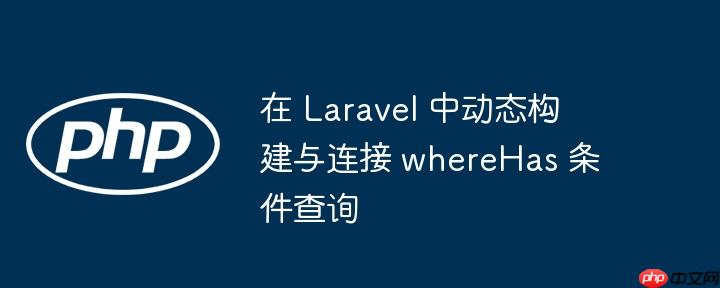 在 Laravel 中动态构建与连接 whereHas 条件查询