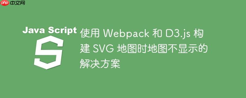 使用 Webpack 和 D3.js 构建 SVG 地图时地图不显示的解决方案