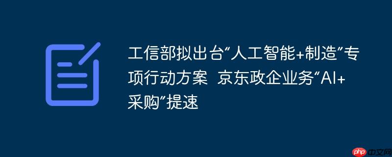 工信部拟出台“人工智能+制造”专项行动方案  京东政企业务“AI+采购”提速