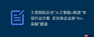 工信部拟出台“人工智能+制造”专项行动方案  京东政企业务“AI+采购”提速