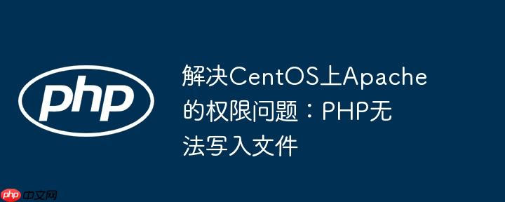解决CentOS上Apache的权限问题:PHP无法写入文件