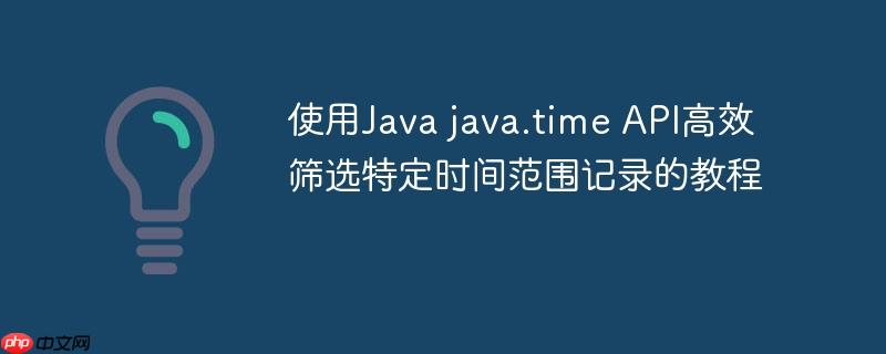 使用Java java.time API高效筛选特定时间范围记录的教程