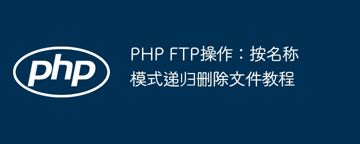PHP FTP operation: Recursively delete files by name mode tutorial