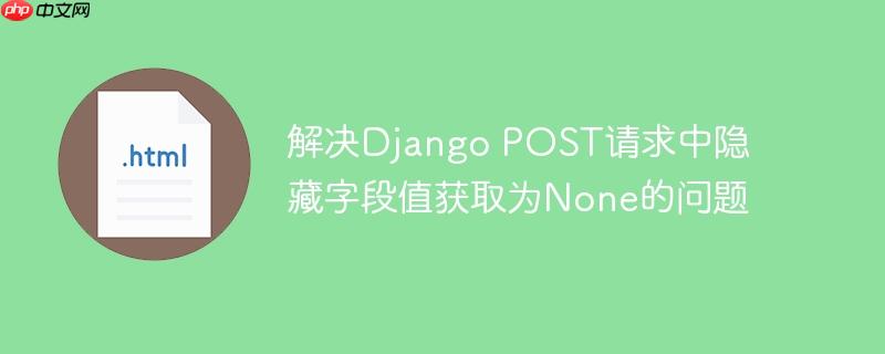 解决django post请求中隐藏字段值获取为none的问题