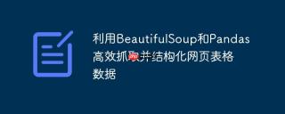 利用BeautifulSoup和Pandas高效抓取并结构化网页表格数据