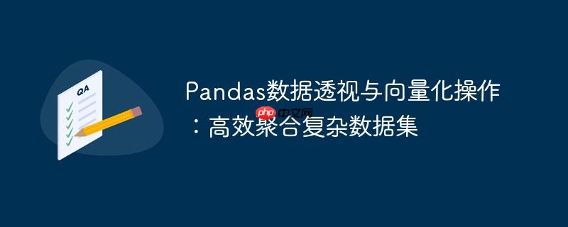 Pandas数据透视与向量化操作:高效聚合复杂数据集