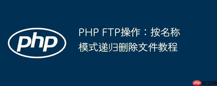 PHP FTP操作：按名称模式递归删除文件教程
