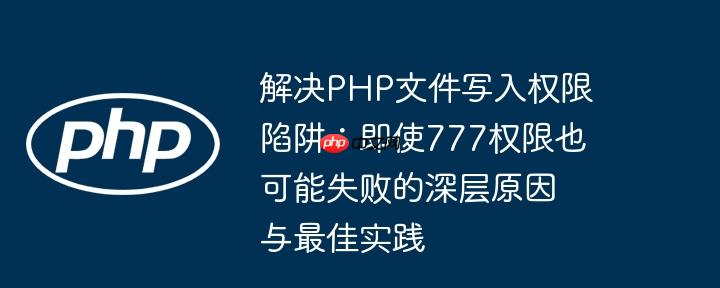 解决php文件写入权限陷阱：即使777权限也可能失败的深层原因与最佳实践